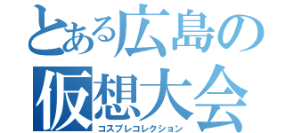 とある広島の仮想大会（コスプレコレクション）