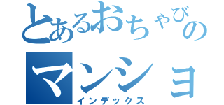 とあるおちゃびのマンション（インデックス）