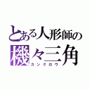 とある人形師の機々三角（カンクロウ）