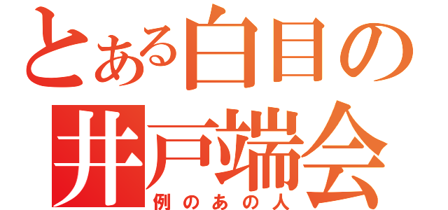 とある白目の井戸端会議（例のあの人）