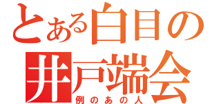 とある白目の井戸端会議（例のあの人）