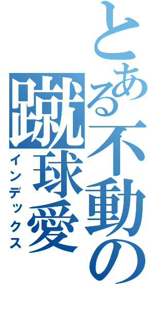 とある不動の蹴球愛（インデックス）