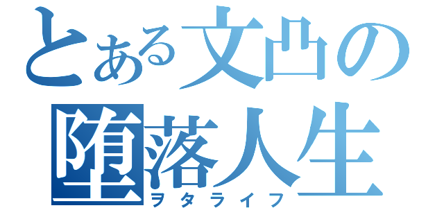 とある文凸の堕落人生（ヲタライフ）