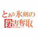 とある氷剣の殺害奪取（ナニヲスルー！？）