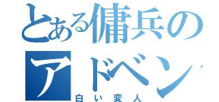 とある傭兵のアドベンチャー（白い変人）