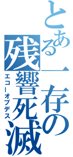 とある一存の残響死滅（エコーオブデス）