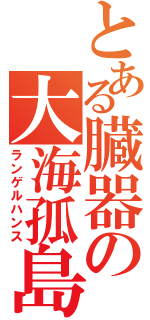 とある臓器の大海孤島（ランゲルハンス）