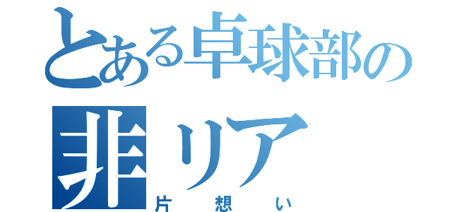 とある卓球部の非リア（片想い）