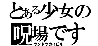 とある少女の呪場です（ウンドウカイ氏ネ）