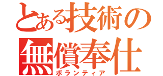 とある技術の無償奉仕（ボランティア）