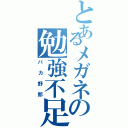 とあるメガネの勉強不足（バカ野郎）