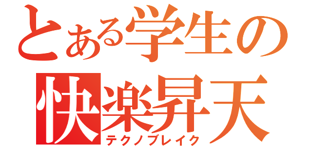 とある学生の快楽昇天（テクノブレイク）