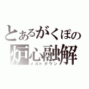 とあるがくぽの炉心融解（メルトダウン）