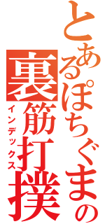 とあるぽちぐまの裏筋打撲（インデックス）