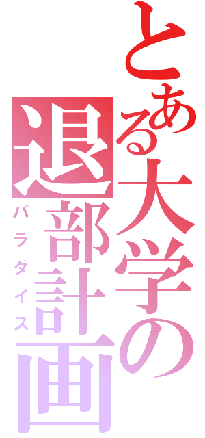 とある大学の退部計画（パラダイス）