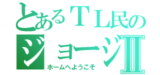 とあるＴＬ民のジョージ©苺ジャムⅡ（ホームへようこそ）