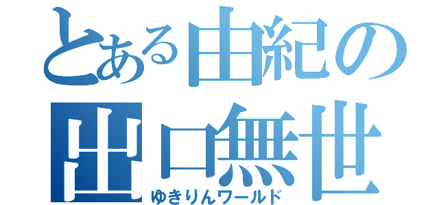 とある由紀の出口無世界（ゆきりんワールド）