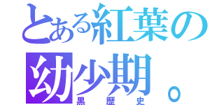 とある紅葉の幼少期。（黒歴史）