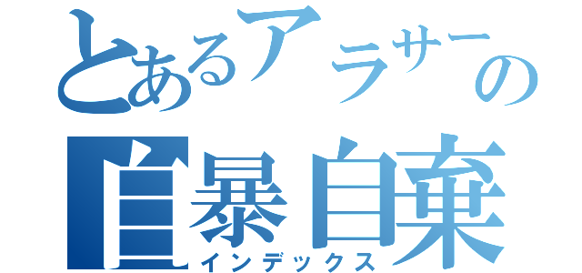 とあるアラサーの自暴自棄（インデックス）