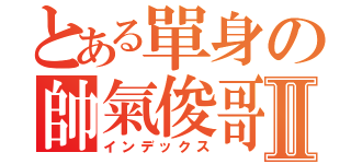 とある單身の帥氣俊哥Ⅱ（インデックス）