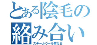 とある陰毛の絡み合い（スチールウール萌える）