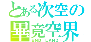 とある次空の畢竟空界（ＥＮＤ ＬＡＮＤ）