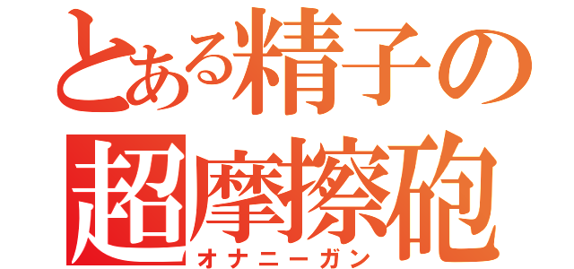 とある精子の超摩擦砲（オナニーガン）