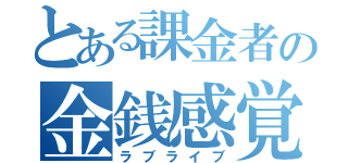 とある課金者の金銭感覚（ラブライブ）