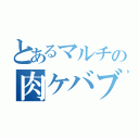 とあるマルチの肉ケバブ（）