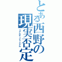 とある西野の現実否定（リアルディナァイアル）