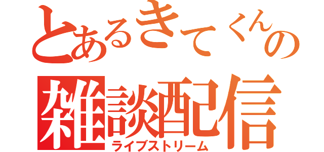 とあるきてくんの雑談配信（ライブストリーム）