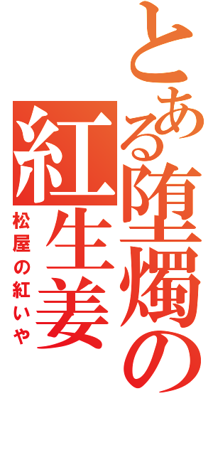 とある堕燭の紅生姜（松屋の紅いや）