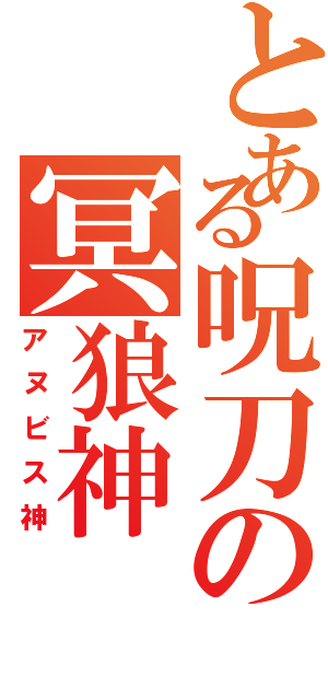 とある呪刀の冥狼神（アヌビス神）