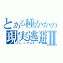 とある種かかの現実逃避Ⅱ（ニートマスター）