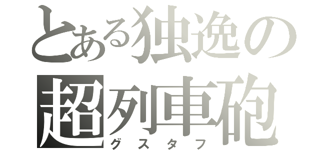 とある独逸の超列車砲（グスタフ）