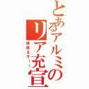 とあるアルミのリア充宣言（頑張るぞ！！）