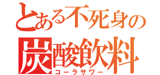 とある不死身の炭酸飲料（コーラサワー）