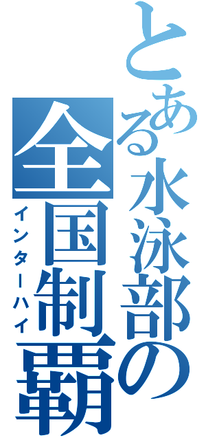 とある水泳部の全国制覇（インターハイ）