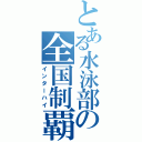 とある水泳部の全国制覇（インターハイ）