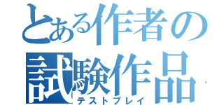 とある作者の試験作品（テストプレイ）