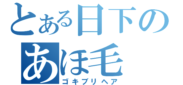 とある日下のあほ毛（ゴキブリヘア）