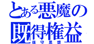 とある悪魔の既得権益（保守思想）