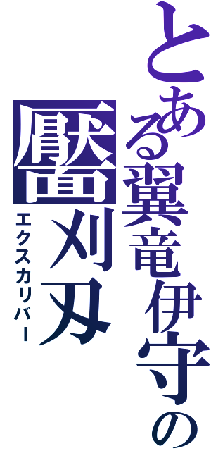 とある翼竜伊守の靨刈刄（エクスカリバー）