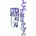 とある翼竜伊守の靨刈刄（エクスカリバー）