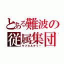 とある難波の従属集団（サブカルチャー）