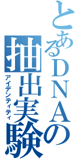 とあるＤＮＡの抽出実験（アイデンティティ）