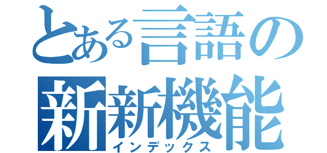 とある言語の新新機能能（インデックス）