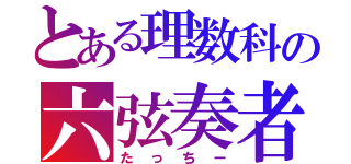 とある理数科の六弦奏者（たっちー）