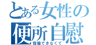 とある女性の便所自慰（我慢できなくて）