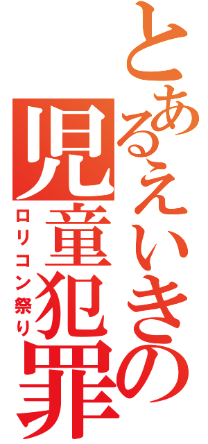 とあるえいきの児童犯罪（ロリコン祭り）